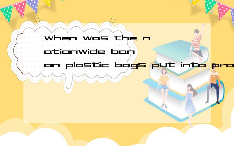 when was the nationwide ban on plastic bags put into practice?---the beginning of June.A.since B.