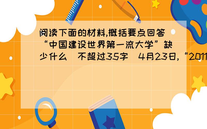 阅读下面的材料,概括要点回答“中国建设世界第一流大学”缺少什么（不超过35字）4月23日,“2011大学校长全球峰会”在清华大学举行.其中,”中国建设世界第一流大学“成为热议话题.多位