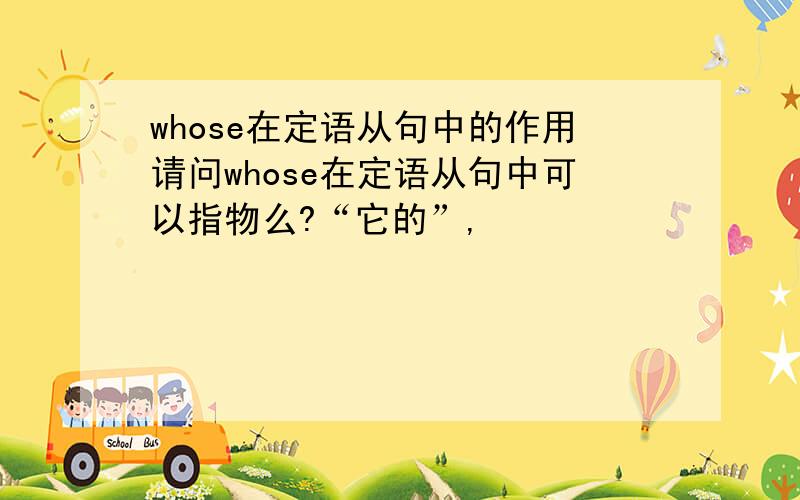 whose在定语从句中的作用请问whose在定语从句中可以指物么?“它的”,