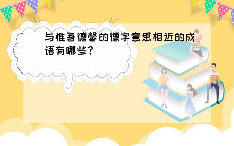 与惟吾德馨的德字意思相近的成语有哪些?