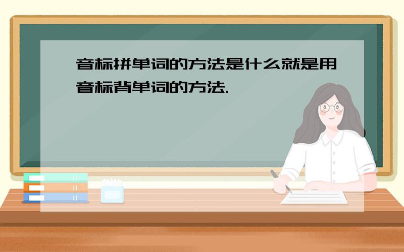 音标拼单词的方法是什么就是用音标背单词的方法.