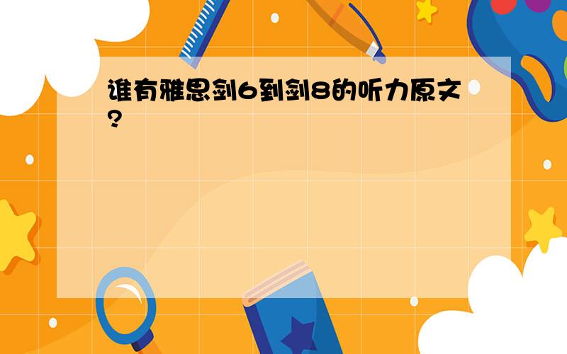 谁有雅思剑6到剑8的听力原文?