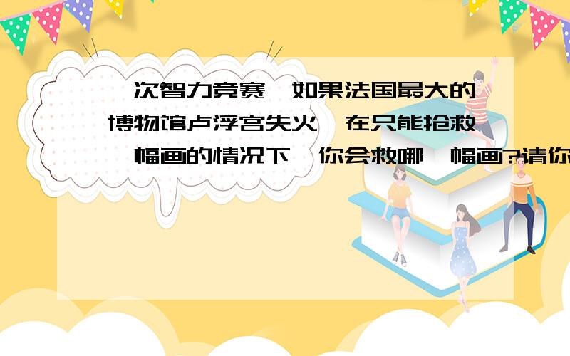 一次智力竞赛,如果法国最大的博物馆卢浮宫失火,在只能抢救一幅画的情况下,你会救哪一幅画?请你猜一猜,