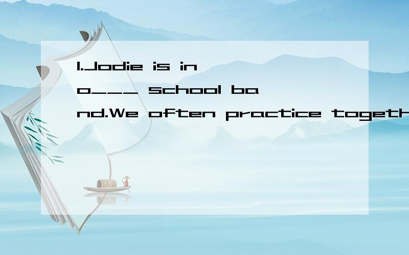 1.Jodie is in o___ school band.We often practice together.2.I can't speak English well.I think.(改为同义句）I ____ ____ I ____speak English well.3.Mona can piay the drums.She can't play the trumpet.（用but连成一句话）4.She wants to join