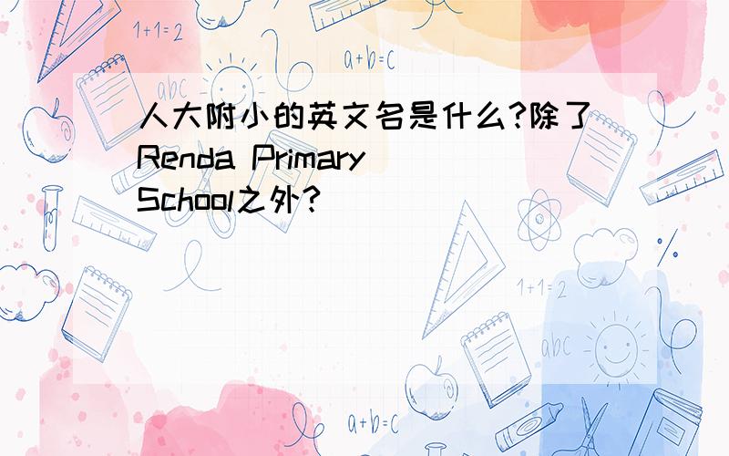 人大附小的英文名是什么?除了Renda Primary School之外?