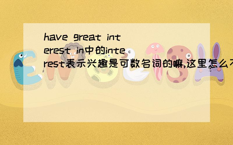 have great interest in中的interest表示兴趣是可数名词的嘛,这里怎么不用复数?