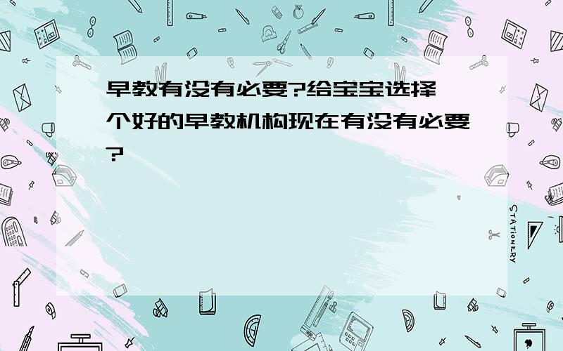 早教有没有必要?给宝宝选择一个好的早教机构现在有没有必要?