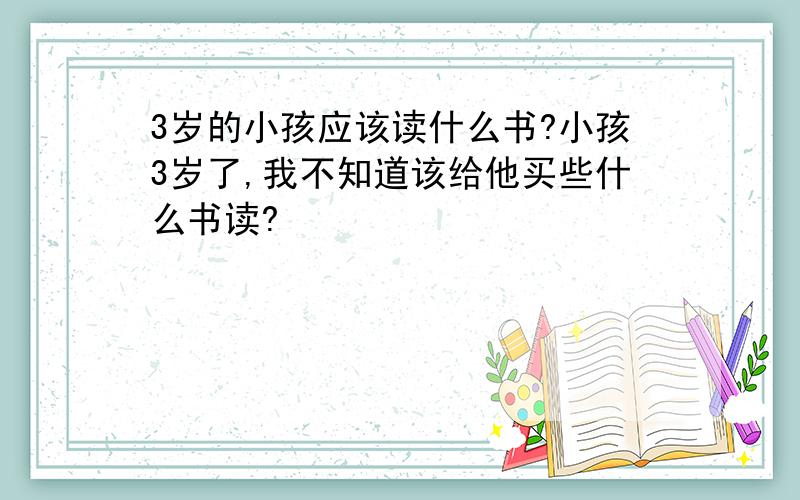 3岁的小孩应该读什么书?小孩3岁了,我不知道该给他买些什么书读?