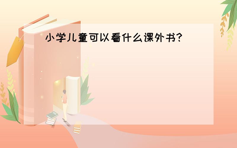 小学儿童可以看什么课外书?