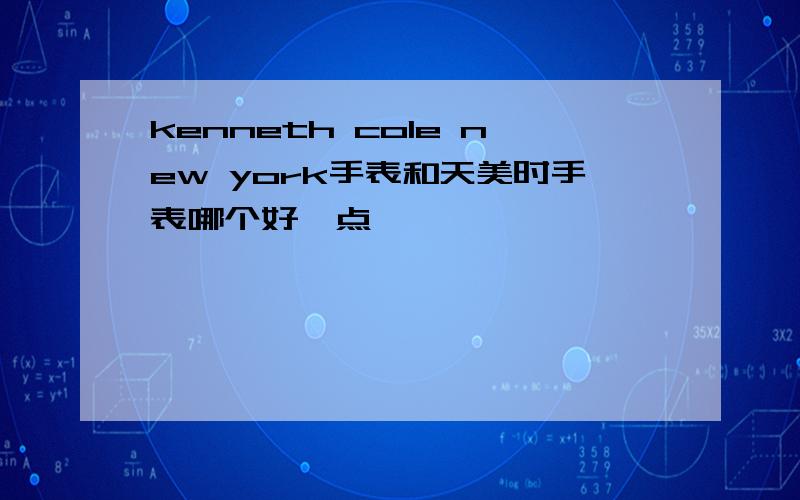 kenneth cole new york手表和天美时手表哪个好一点