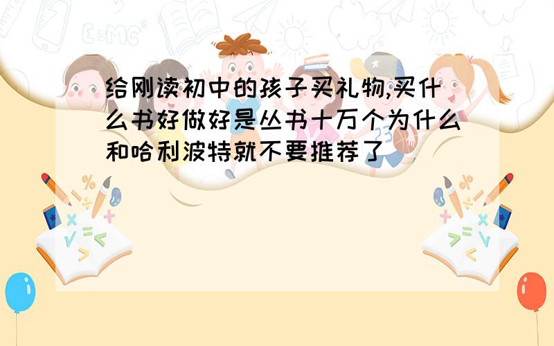 给刚读初中的孩子买礼物,买什么书好做好是丛书十万个为什么和哈利波特就不要推荐了