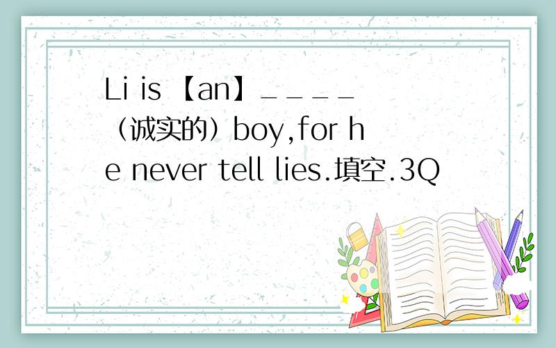 Li is 【an】____（诚实的）boy,for he never tell lies.填空.3Q