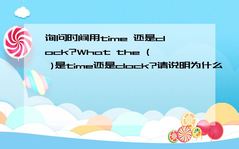 询问时间用time 还是clock?What the ( )是time还是clock?请说明为什么