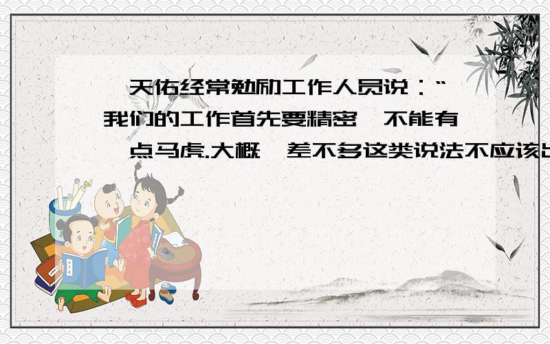 詹天佑经常勉励工作人员说：“我们的工作首先要精密,不能有一点马虎.大概,差不多这类说法不应该出自工程人员之口.读完这句话,你此时的心情是：（ ）心情啊