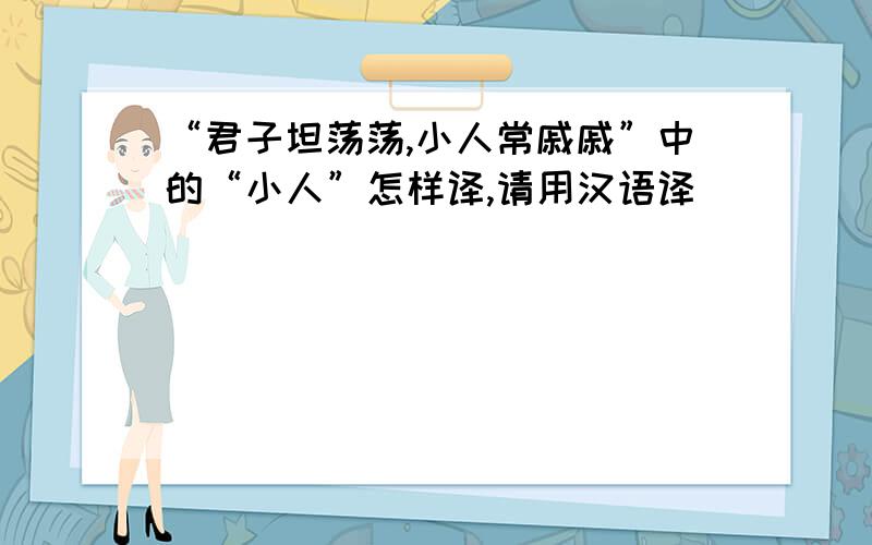 “君子坦荡荡,小人常戚戚”中的“小人”怎样译,请用汉语译