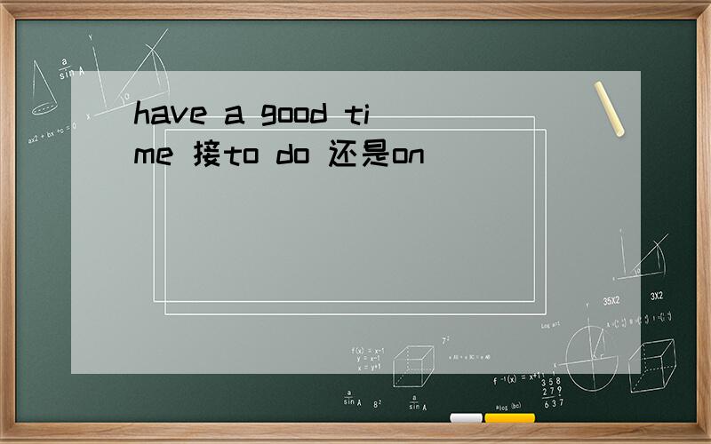 have a good time 接to do 还是on