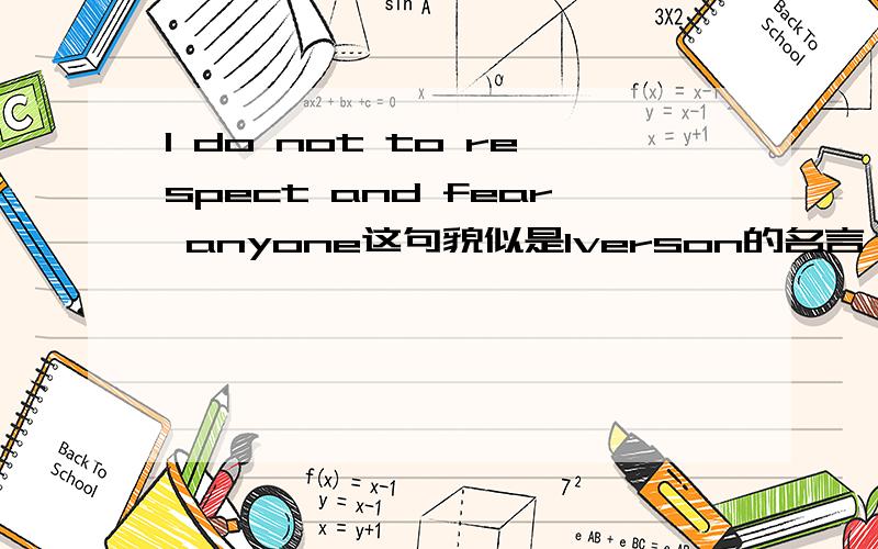 I do not to respect and fear anyone这句貌似是Iverson的名言 我怎么觉得有语病?是不是老美说话太随便了