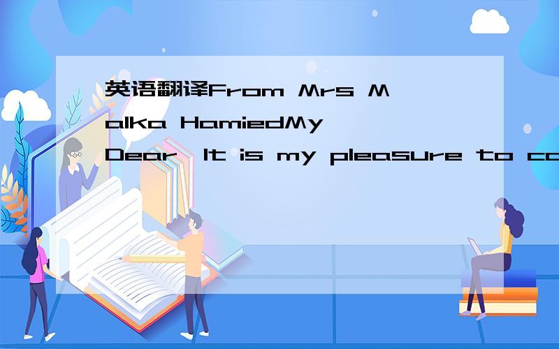 英语翻译From Mrs Malka HamiedMy Dear,It is my pleasure to contact you for a business venture which I and my Son Musa intend to establish in your country.Though I have not met with you before but I believe one has to risk confiding in succeed some