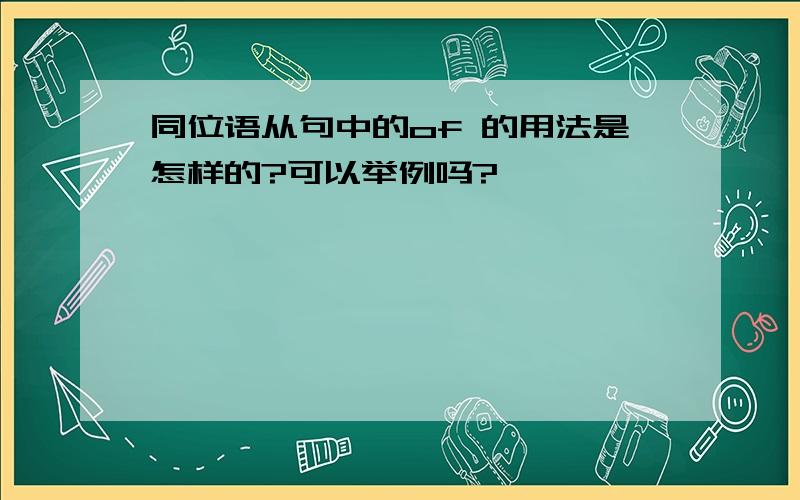 同位语从句中的of 的用法是怎样的?可以举例吗?