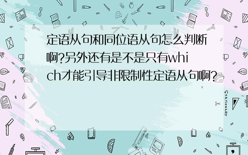 定语从句和同位语从句怎么判断啊?另外还有是不是只有which才能引导非限制性定语从句啊?