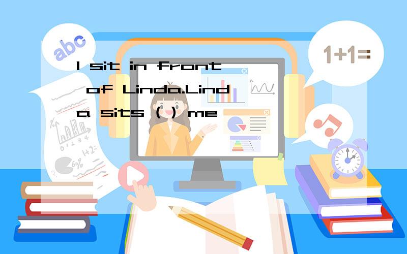 I sit in front of Linda.Linda sits ( ) me