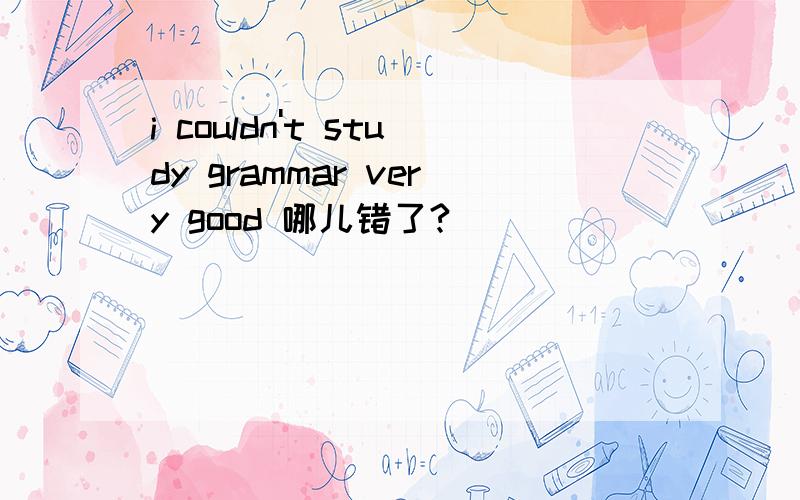 i couldn't study grammar very good 哪儿错了?