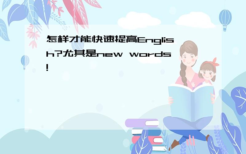 怎样才能快速提高English?尤其是new words!