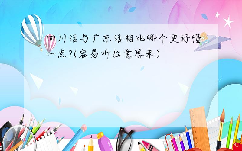 四川话与广东话相比哪个更好懂一点?(容易听出意思来)