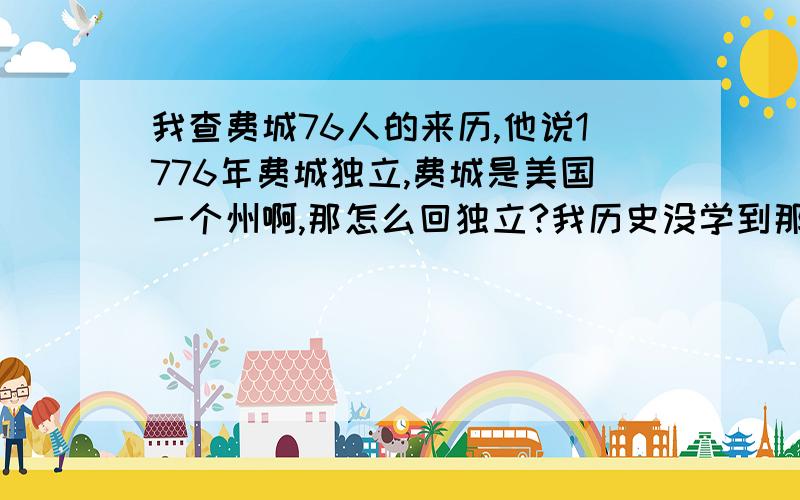 我查费城76人的来历,他说1776年费城独立,费城是美国一个州啊,那怎么回独立?我历史没学到那里,知道的人请给我讲讲