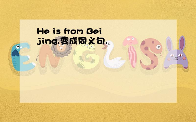 He is from Beijing.变成同义句.