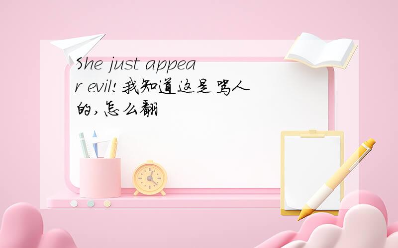 She just appear evil!我知道这是骂人的,怎么翻