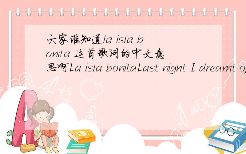 大家谁知道la isla bonita 这首歌词的中文意思啊La isla bonitaLast night I dreamt of San PedroJust like I d never gone,I knew the songA young girl with eyes like the desertIt all seems like yesterday,not far awayChorusTropical the island