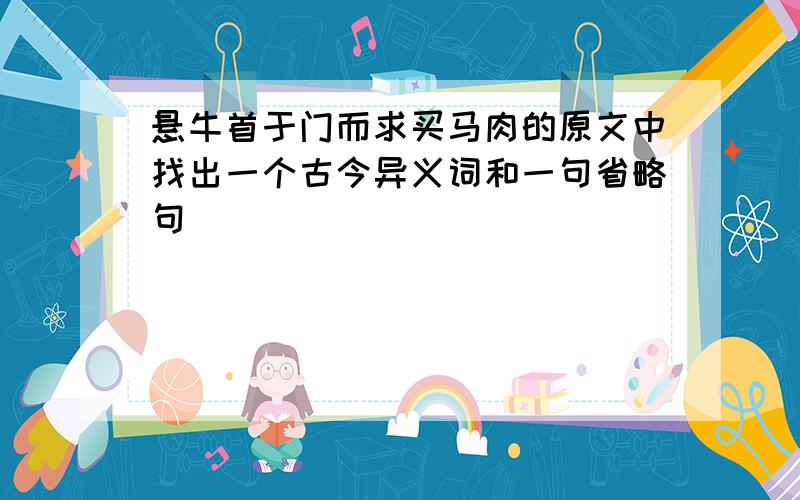 悬牛首于门而求买马肉的原文中找出一个古今异义词和一句省略句