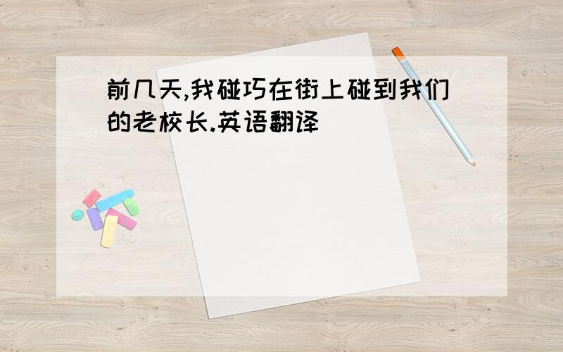 前几天,我碰巧在街上碰到我们的老校长.英语翻译