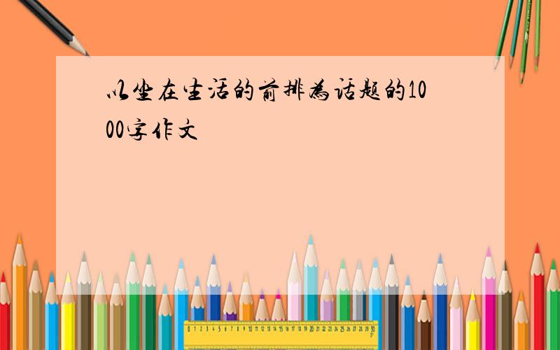 以坐在生活的前排为话题的1000字作文