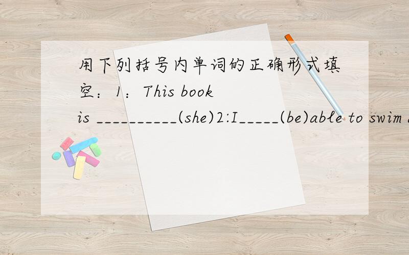 用下列括号内单词的正确形式填空：1：This book is __________(she)2:I_____(be)able to swim across the river now.3:Where______(do) Tom come from?4:School______(usual) ends at 5:00 pm 5:She_____(wash) her socks every day.6:My mother_____(