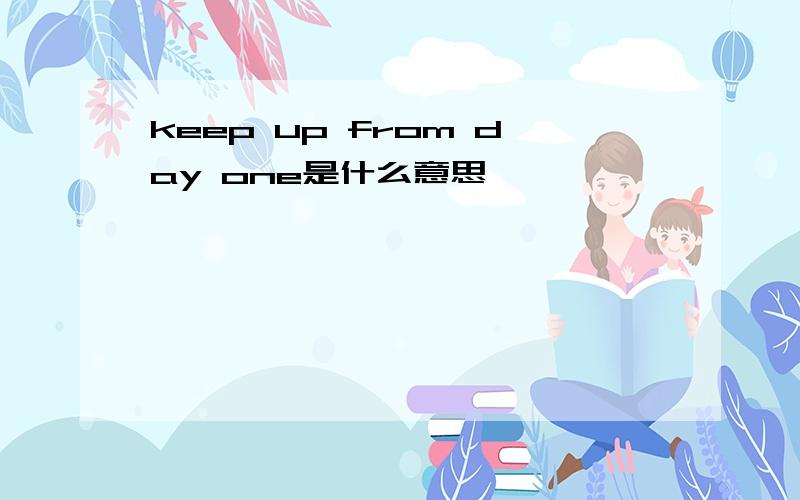 keep up from day one是什么意思