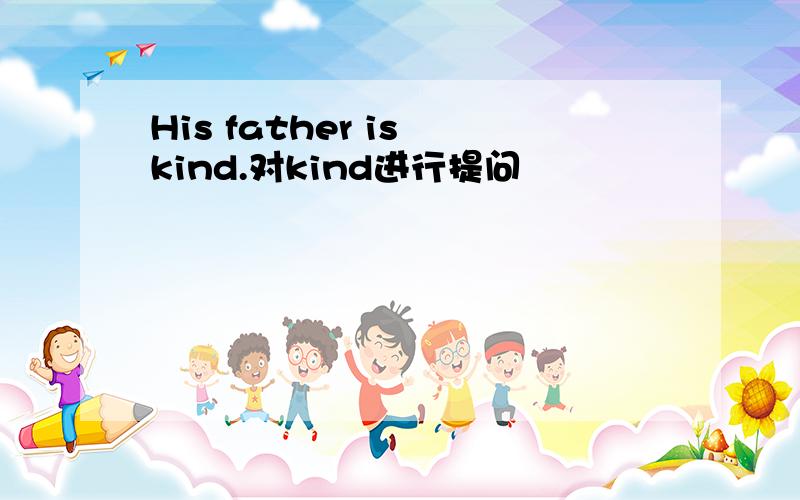 His father is kind.对kind进行提问