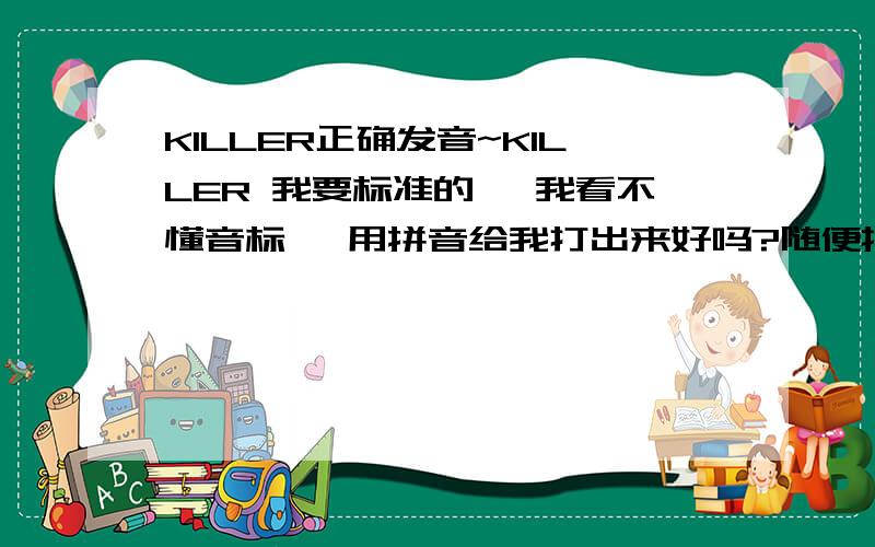 KILLER正确发音~KILLER 我要标准的` 我看不懂音标` 用拼音给我打出来好吗?随便把几声给说出来 比如念 kei lei er