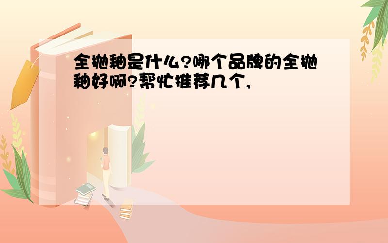 全抛釉是什么?哪个品牌的全抛釉好啊?帮忙推荐几个,