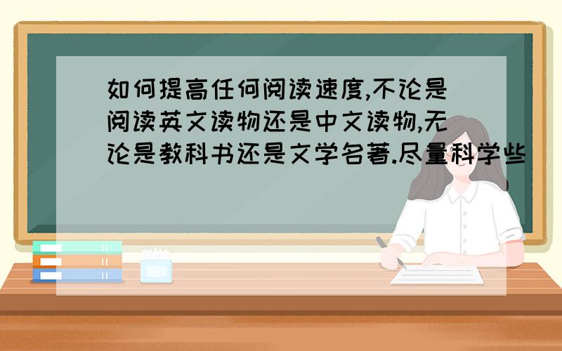 如何提高任何阅读速度,不论是阅读英文读物还是中文读物,无论是教科书还是文学名著.尽量科学些