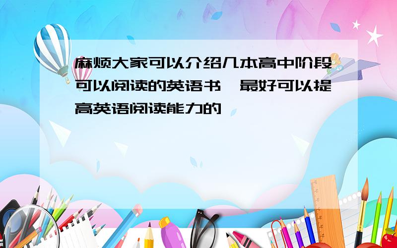 麻烦大家可以介绍几本高中阶段可以阅读的英语书,最好可以提高英语阅读能力的,