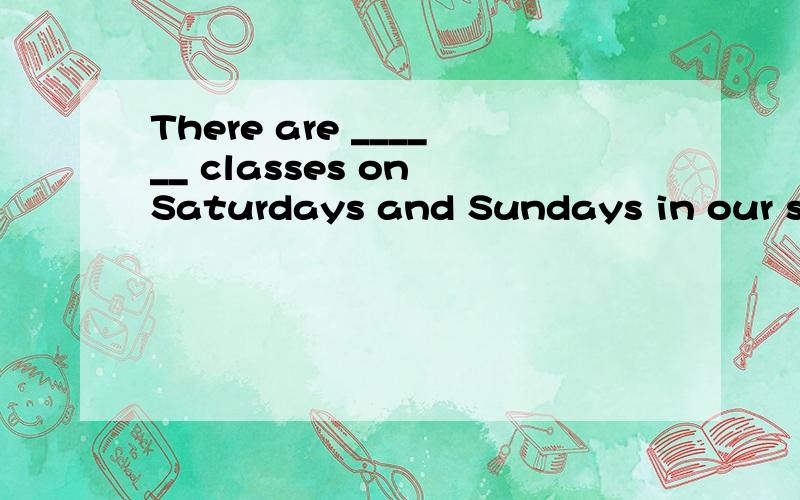 There are ______ classes on Saturdays and Sundays in our school.A.not B.no C.no some D.no any题目是不是错的呀.选什么呀.