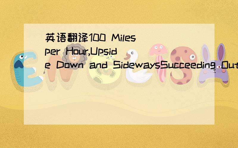 英语翻译100 Miles per Hour,Upside Down and SidewaysSucceeding Outside the Ivory Tower A Former Academic Offers Lessons in Joining the 