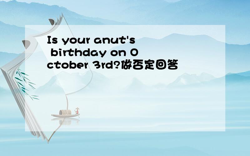 Is your anut's birthday on October 3rd?做否定回答