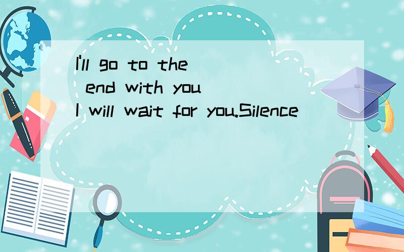 I'll go to the end with you I will wait for you.Silence