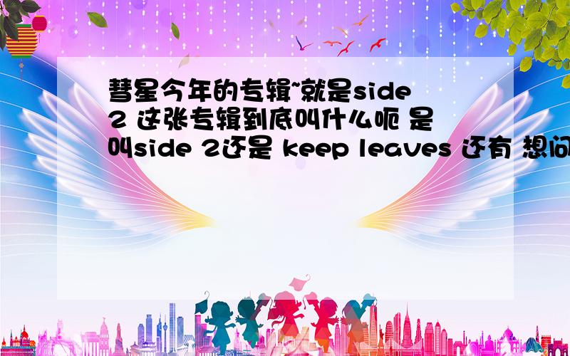 彗星今年的专辑~就是side2 这张专辑到底叫什么呃 是叫side 2还是 keep leaves 还有 想问问韩国都怎么出专辑呃 看着跟中国不太一样似的