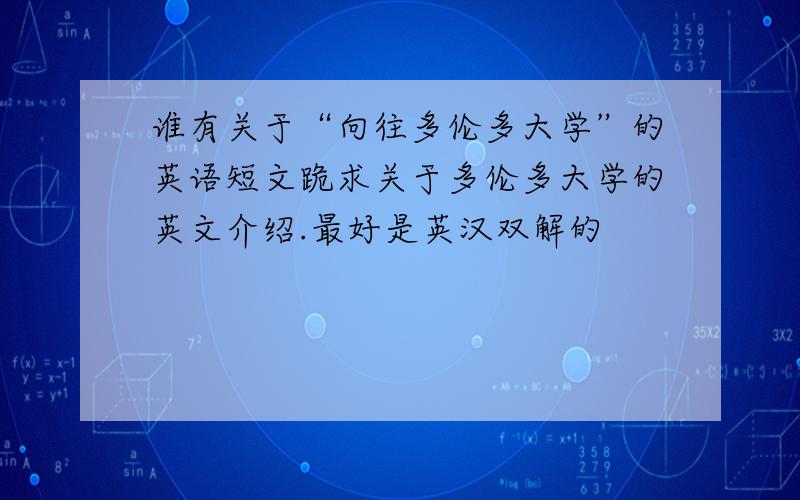 谁有关于“向往多伦多大学”的英语短文跪求关于多伦多大学的英文介绍.最好是英汉双解的