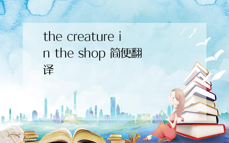 the creature in the shop 简便翻译