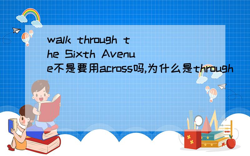 walk through the Sixth Avenue不是要用across吗,为什么是through